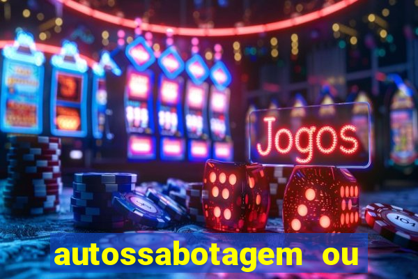 autossabotagem ou auto sabotagem